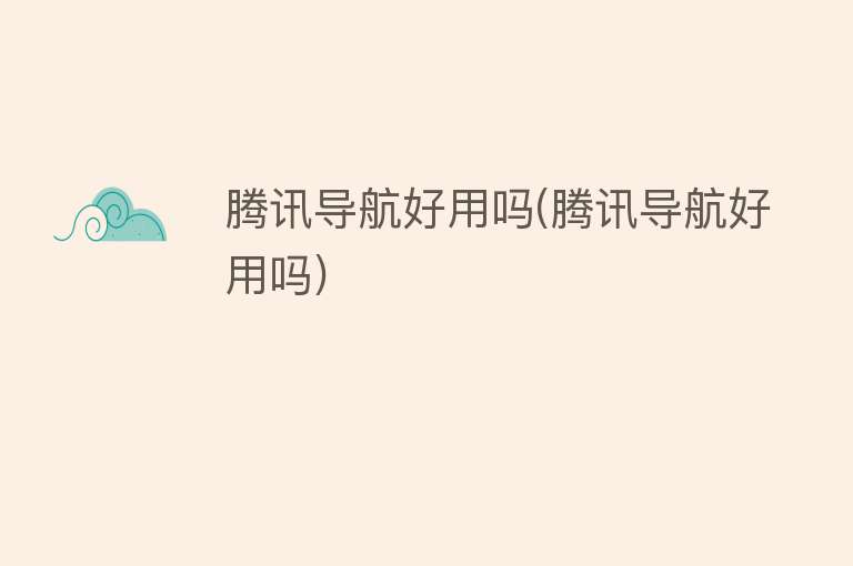 腾讯导航好用吗(腾讯导航好用吗) 腾讯导航好用吗(腾讯导航好用吗)