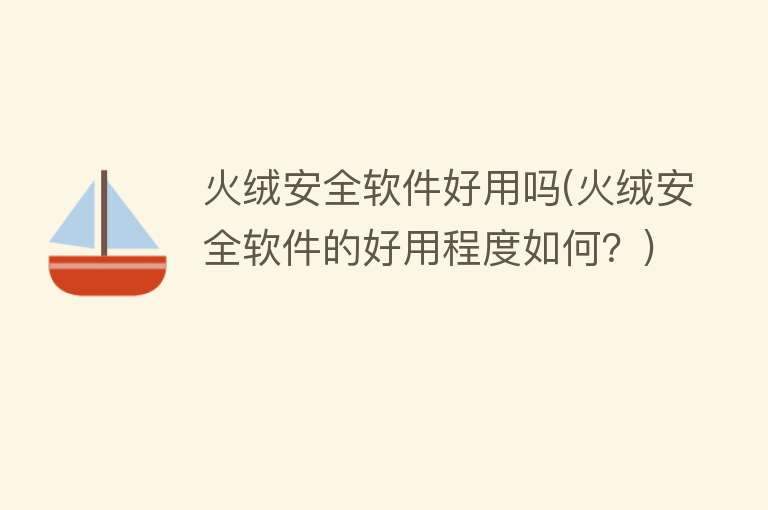 火绒安全软件好用吗(火绒安全软件的好用程度如何？)