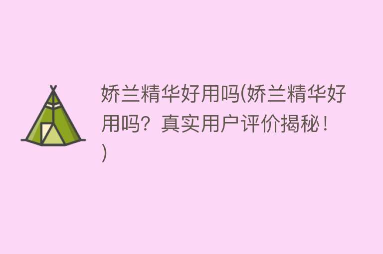 娇兰精华好用吗(娇兰精华好用吗?真实用户评价揭秘!) 娇兰精华好用吗(娇兰精华好用吗?真实用户评价揭秘!)