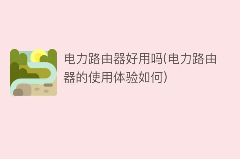电力路由器好用吗(电力路由器的使用体验如何)