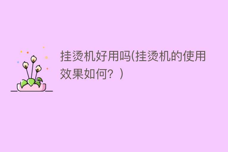 挂烫机好用吗(挂烫机的使用效果如何？)