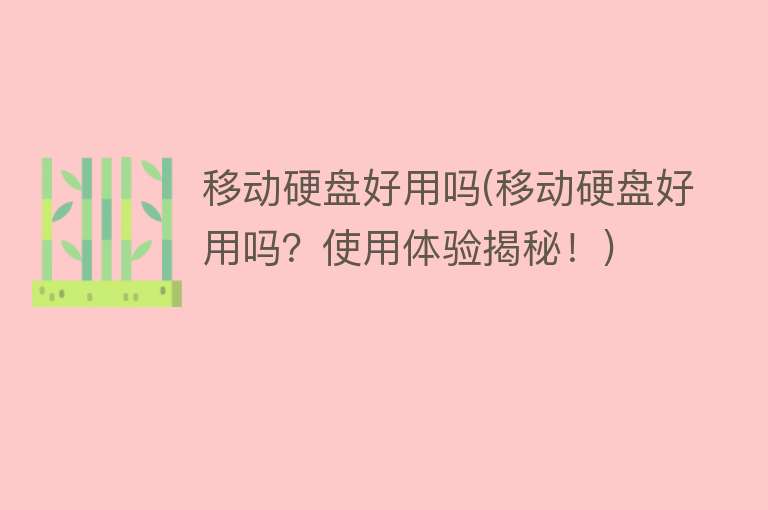 移动硬盘好用吗(移动硬盘好用吗?使用体验揭秘!) 移动硬盘好用吗(移动硬盘好用吗?使用体验揭秘!)
