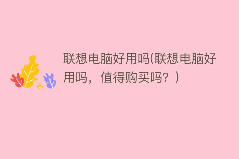 联想电脑好用吗(联想电脑好用吗,值得购买吗?) 联想电脑好用吗(联想电脑好用吗,值得购买吗?)