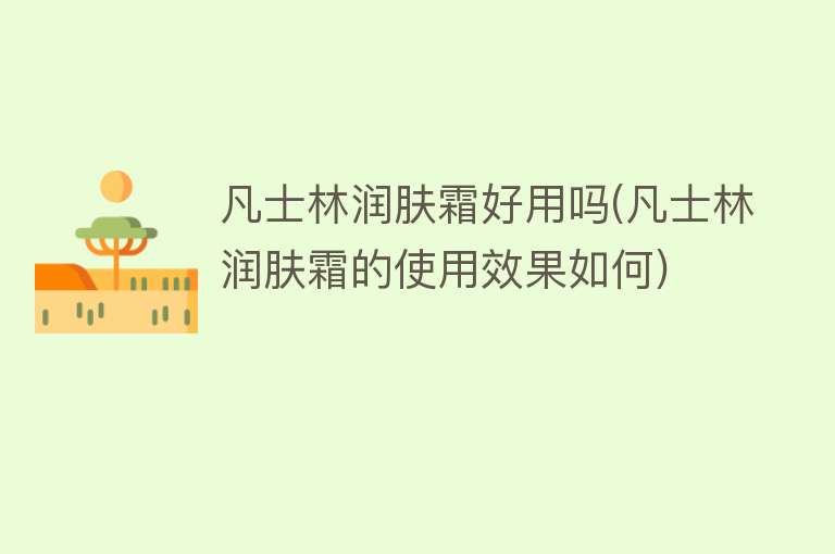 凡士林润肤霜好用吗(凡士林润肤霜的使用效果如何) 凡士林润肤霜好用吗(凡士林润肤霜的使用效果如何)