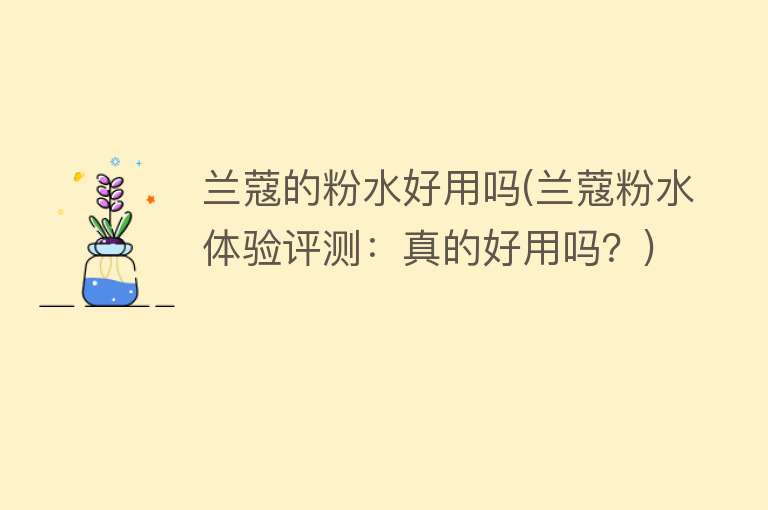 兰蔻的粉水好用吗(兰蔻粉水体验评测：真的好用吗？)