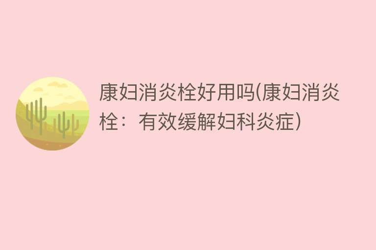 康妇消炎栓好用吗(康妇消炎栓:有效缓解妇科炎症) 康妇消炎栓好用吗(康妇消炎栓:有效缓解妇科炎症)