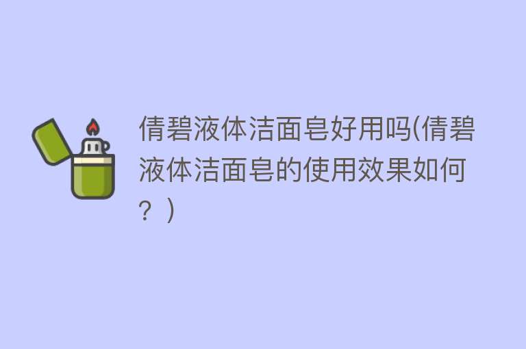 倩碧液体洁面皂好用吗(倩碧液体洁面皂的使用效果如何?) 倩碧液体洁面皂好用吗(倩碧液体洁面皂的使用效果如何?)