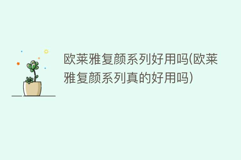 欧莱雅复颜系列好用吗(欧莱雅复颜系列真的好用吗) 欧莱雅复颜系列好用吗(欧莱雅复颜系列真的好用吗)