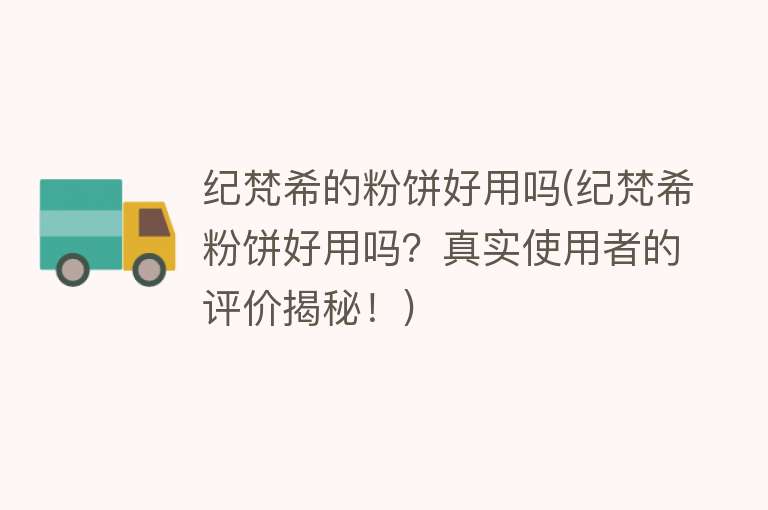 纪梵希的粉饼好用吗(纪梵希粉饼好用吗？真实使用者的评价揭秘！)