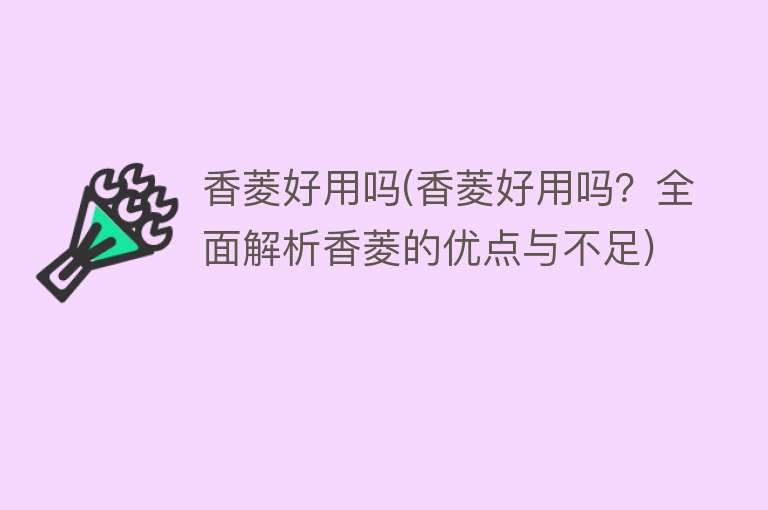 香菱好用吗(香菱好用吗?全面解析香菱的优点与不足) 香菱好用吗(香菱好用吗?全面解析香菱的优点与不足)