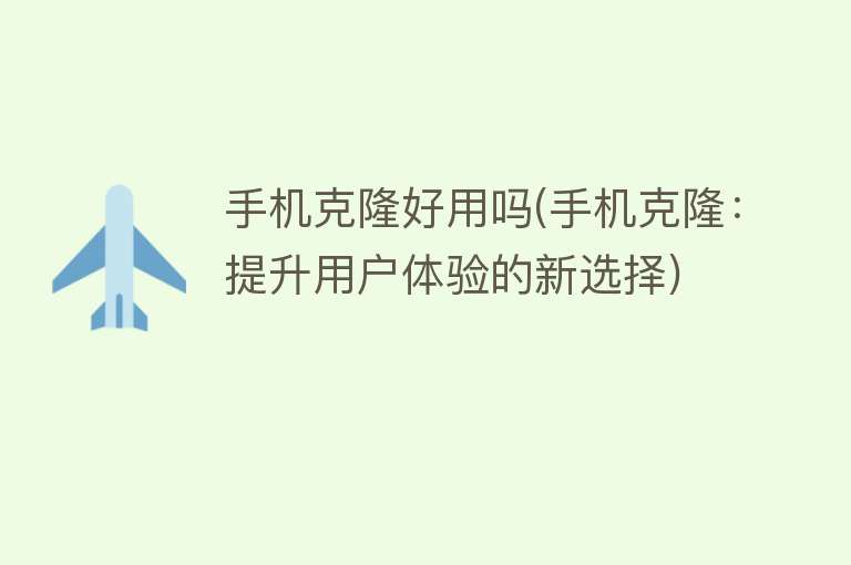 手机克隆好用吗(手机克隆:提升用户体验的新选择) 手机克隆好用吗(手机克隆:提升用户体验的新选择)