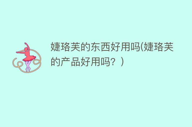 婕珞芙的东西好用吗(婕珞芙的产品好用吗?) 婕珞芙的东西好用吗(婕珞芙的产品好用吗?)