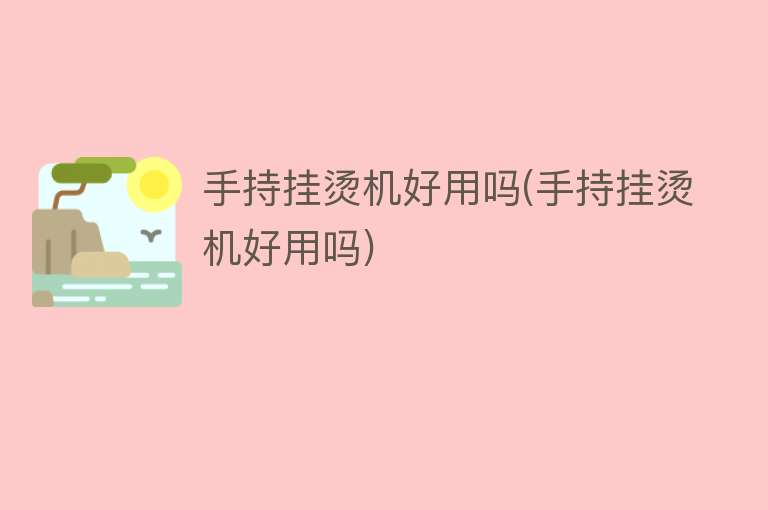 手持挂烫机好用吗(手持挂烫机好用吗) 手持挂烫机好用吗(手持挂烫机好用吗)