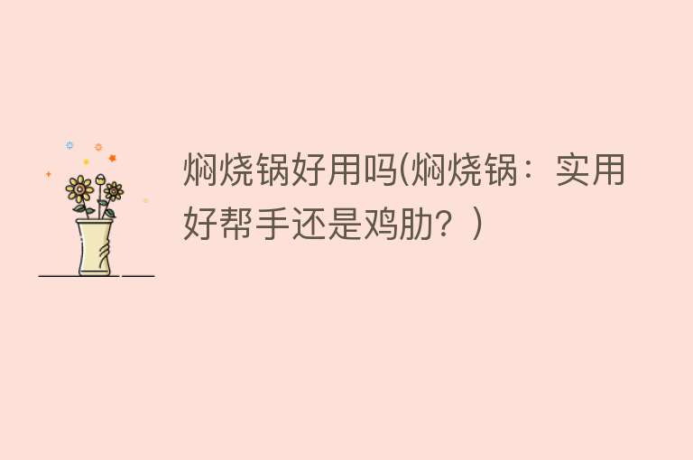焖烧锅好用吗(焖烧锅:实用好帮手还是鸡肋?) 焖烧锅好用吗(焖烧锅:实用好帮手还是鸡肋?)
