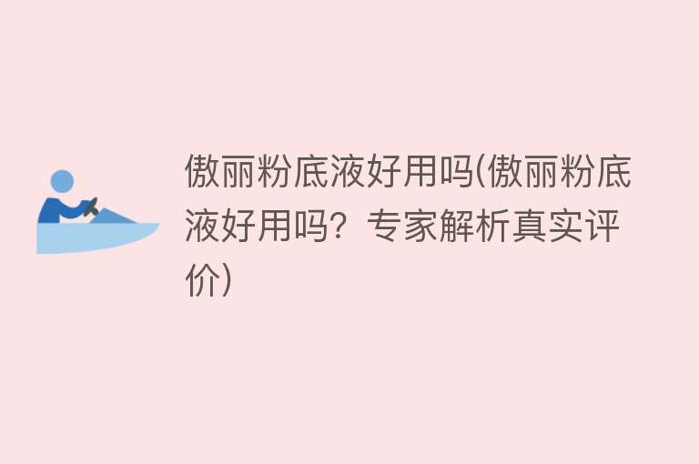 傲丽粉底液好用吗(傲丽粉底液好用吗?专家解析真实评价) 傲丽粉底液好用吗(傲丽粉底液好用吗?专家解析真实评价)