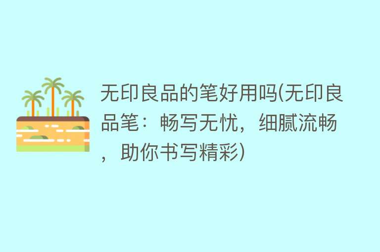 无印良品的笔好用吗(无印良品笔:畅写无忧,细腻流畅,助你书写精彩) 无印良品的笔好用吗(无印良品笔:畅写无忧,细腻流畅,助你书写精彩)