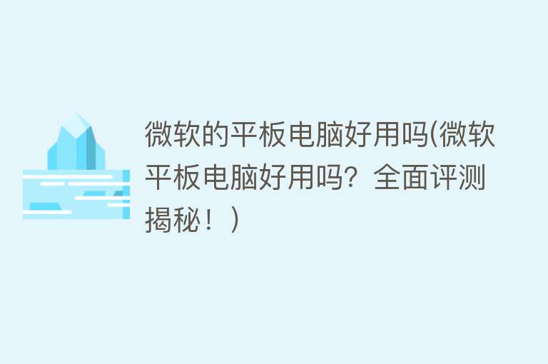 微软的平板电脑好用吗(微软平板电脑好用吗?全面评测揭秘!) 微软的平板电脑好用吗(微软平板电脑好用吗?全面评测揭秘!)