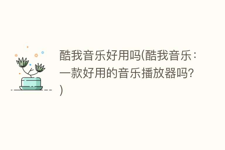 酷我音乐好用吗(酷我音乐:一款好用的音乐播放器吗?) 酷我音乐好用吗(酷我音乐:一款好用的音乐播放器吗?)