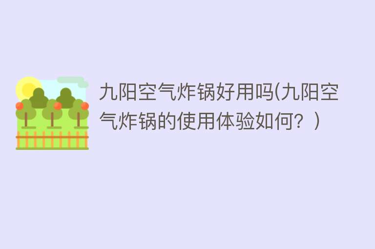 九阳空气炸锅好用吗(九阳空气炸锅的使用体验如何?) 九阳空气炸锅好用吗(九阳空气炸锅的使用体验如何?)