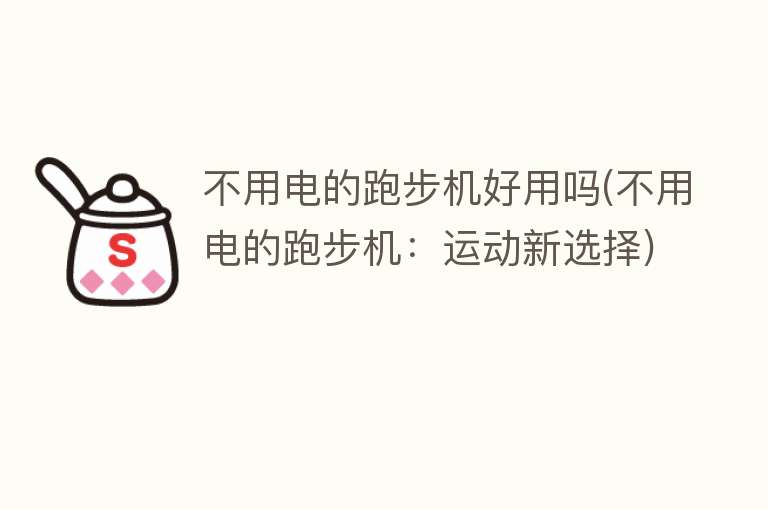不用电的跑步机好用吗(不用电的跑步机:运动新选择) 不用电的跑步机好用吗(不用电的跑步机:运动新选择)