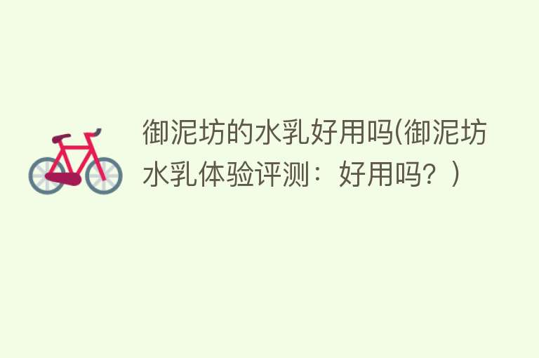 御泥坊的水乳好用吗(御泥坊水乳体验评测:好用吗?) 御泥坊的水乳好用吗(御泥坊水乳体验评测:好用吗?)