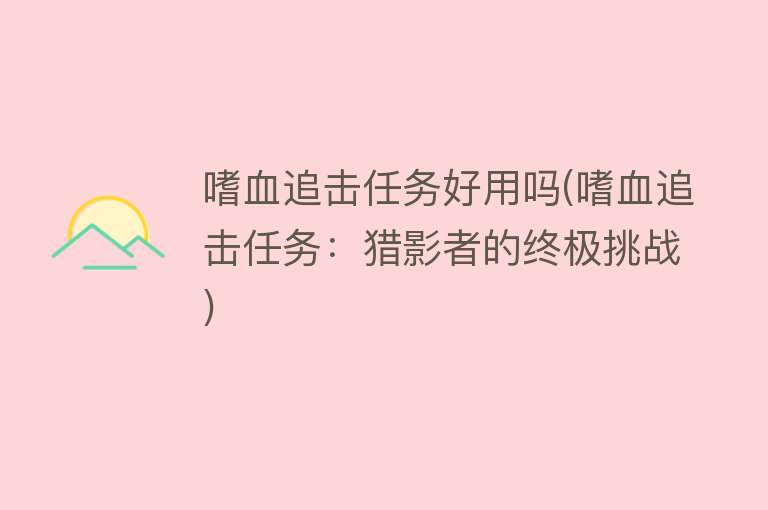 嗜血追击任务好用吗(嗜血追击任务:猎影者的终极挑战) 嗜血追击任务好用吗(嗜血追击任务:猎影者的终极挑战)