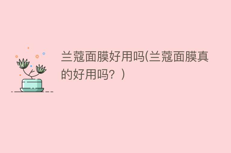 兰蔻面膜好用吗(兰蔻面膜真的好用吗?) 兰蔻面膜好用吗(兰蔻面膜真的好用吗?)