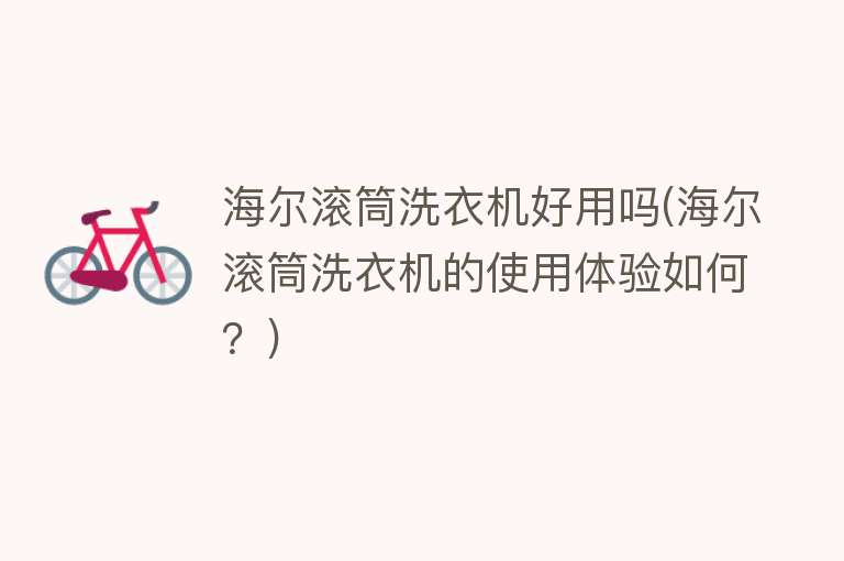 海尔滚筒洗衣机好用吗(海尔滚筒洗衣机的使用体验如何?) 海尔滚筒洗衣机好用吗(海尔滚筒洗衣机的使用体验如何?)