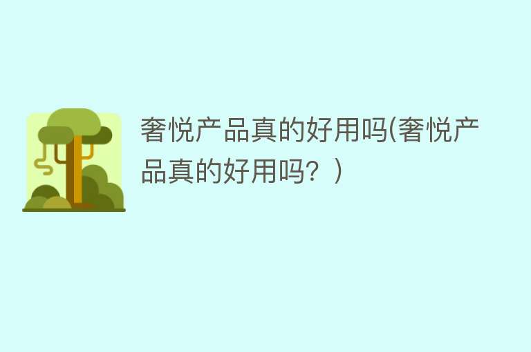奢悦产品真的好用吗(奢悦产品真的好用吗?) 奢悦产品真的好用吗(奢悦产品真的好用吗?)