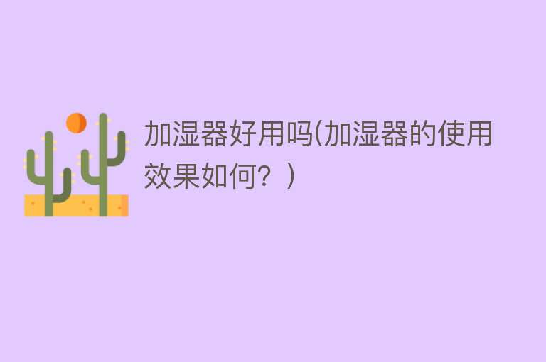 加湿器好用吗(加湿器的使用效果如何?) 加湿器好用吗(加湿器的使用效果如何?)