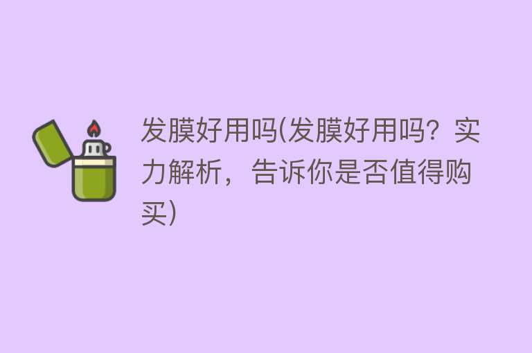 发膜好用吗(发膜好用吗？实力解析，告诉你是否值得购买)