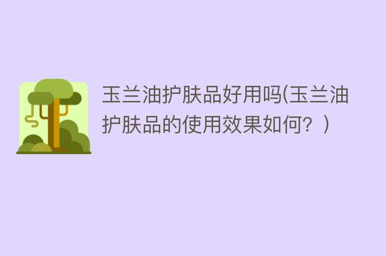 玉兰油护肤品好用吗(玉兰油护肤品的使用效果如何?) 玉兰油护肤品好用吗(玉兰油护肤品的使用效果如何?)