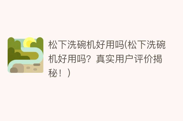 松下洗碗机好用吗(松下洗碗机好用吗?真实用户评价揭秘!) 松下洗碗机好用吗(松下洗碗机好用吗?真实用户评价揭秘!)