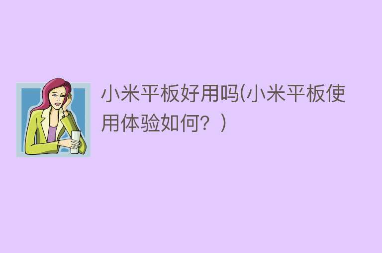 小米平板好用吗(小米平板使用体验如何?) 小米平板好用吗(小米平板使用体验如何?)