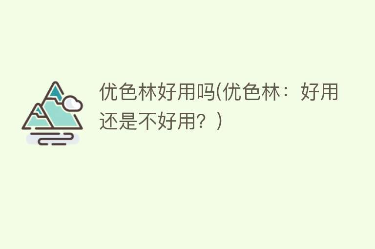 优色林好用吗(优色林:好用还是不好用?) 优色林好用吗(优色林:好用还是不好用?)
