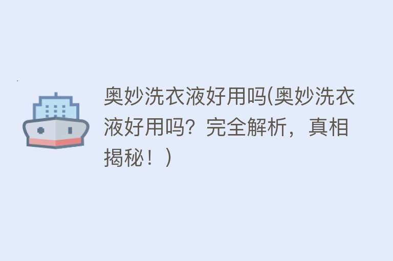 奥妙洗衣液好用吗(奥妙洗衣液好用吗？完全解析，真相揭秘！)