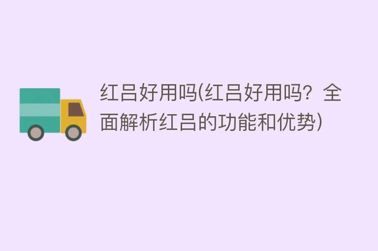 红吕好用吗(红吕好用吗?全面解析红吕的功能和优势) 红吕好用吗(红吕好用吗?全面解析红吕的功能和优势)