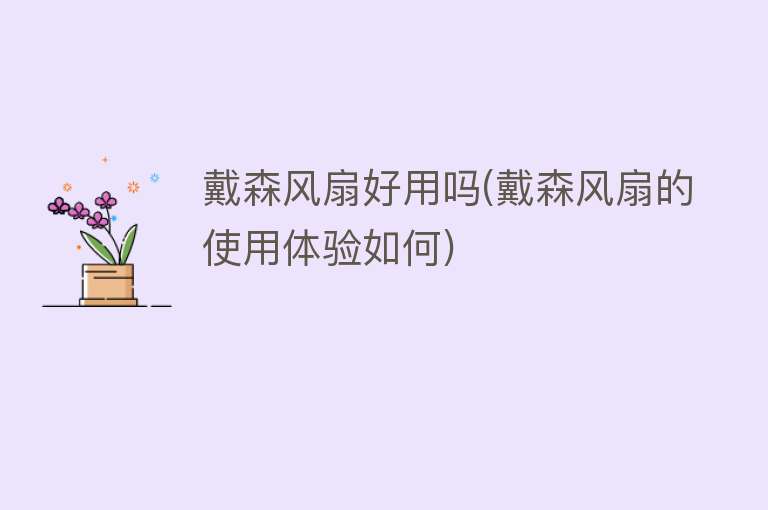 戴森风扇好用吗(戴森风扇的使用体验如何) 戴森风扇好用吗(戴森风扇的使用体验如何)