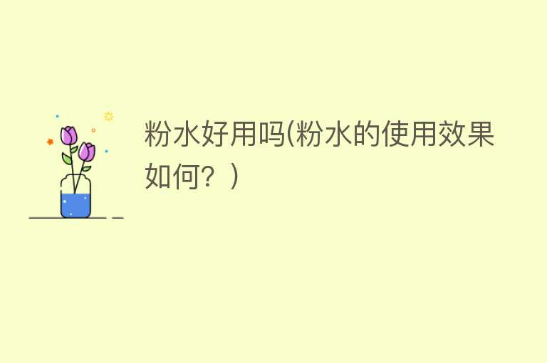 粉水好用吗(粉水的使用效果如何?) 粉水好用吗(粉水的使用效果如何?)