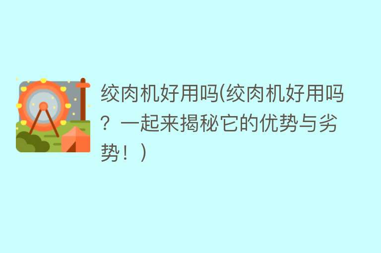 绞肉机好用吗(绞肉机好用吗？一起来揭秘它的优势与劣势！)