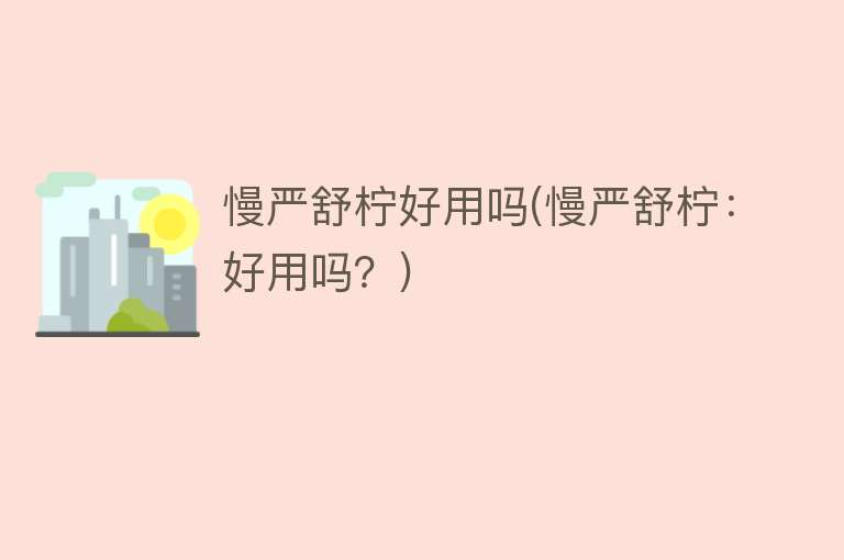 慢严舒柠好用吗(慢严舒柠:好用吗?) 慢严舒柠好用吗(慢严舒柠:好用吗?)