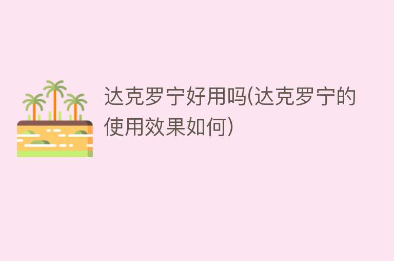 达克罗宁好用吗(达克罗宁的使用效果如何) 达克罗宁好用吗(达克罗宁的使用效果如何)