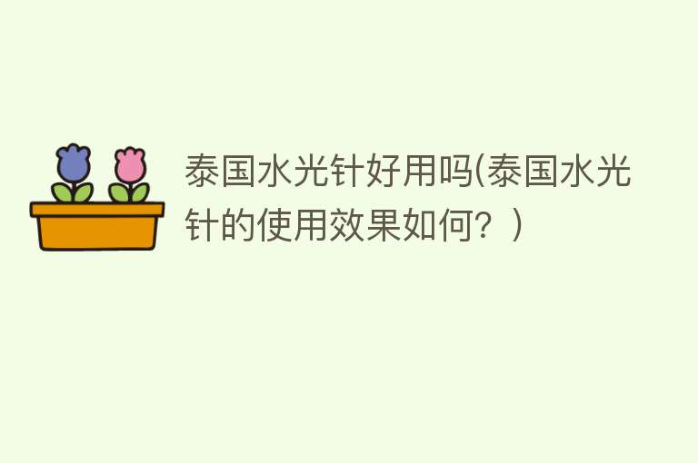 泰国水光针好用吗(泰国水光针的使用效果如何？)
