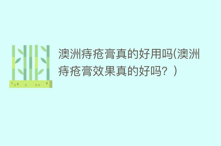 澳洲痔疮膏真的好用吗(澳洲痔疮膏效果真的好吗?) 澳洲痔疮膏真的好用吗(澳洲痔疮膏效果真的好吗?)