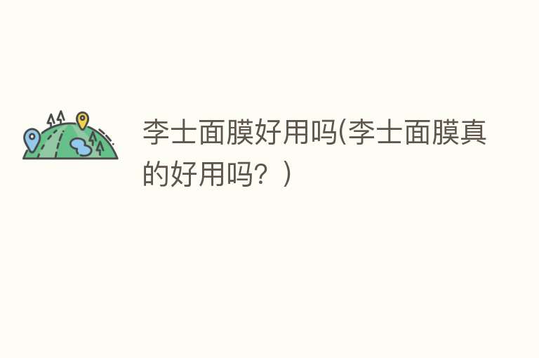 李士面膜好用吗(李士面膜真的好用吗?) 李士面膜好用吗(李士面膜真的好用吗?)