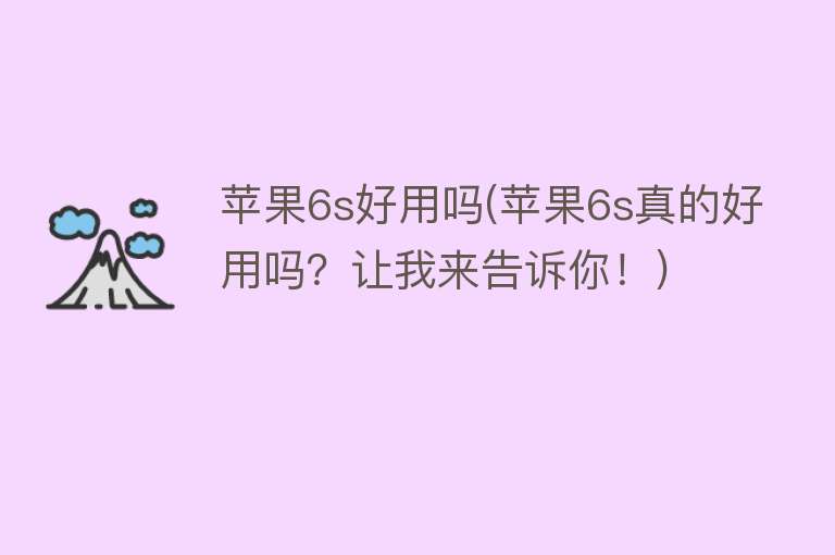 苹果6s好用吗(苹果6s真的好用吗?让我来告诉你!) 苹果6s好用吗(苹果6s真的好用吗?让我来告诉你!)