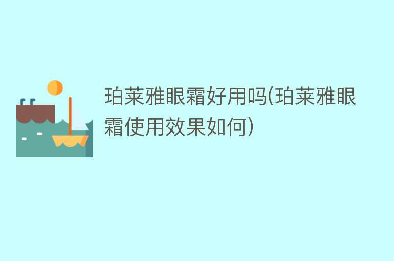 珀莱雅眼霜好用吗(珀莱雅眼霜使用效果如何) 珀莱雅眼霜好用吗(珀莱雅眼霜使用效果如何)