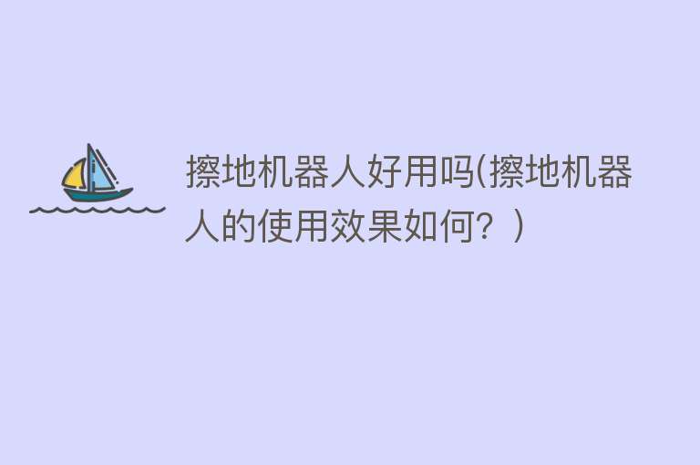 擦地机器人好用吗(擦地机器人的使用效果如何?) 擦地机器人好用吗(擦地机器人的使用效果如何?)