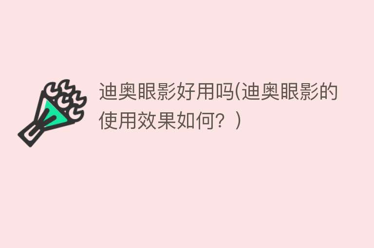 迪奥眼影好用吗(迪奥眼影的使用效果如何?) 迪奥眼影好用吗(迪奥眼影的使用效果如何?)