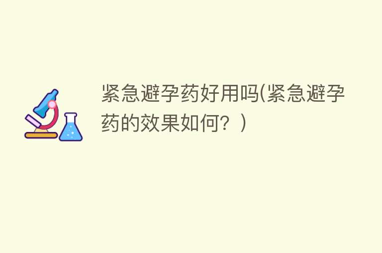 紧急避孕药好用吗(紧急避孕药的效果如何?) 紧急避孕药好用吗(紧急避孕药的效果如何?)